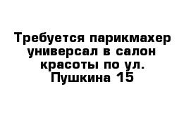 Требуется парикмахер-универсал в салон красоты по ул. Пушкина 15